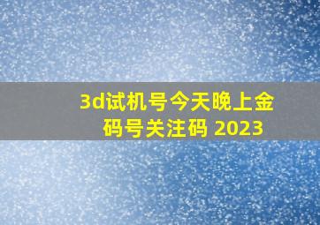 3d试机号今天晚上金码号关注码 2023